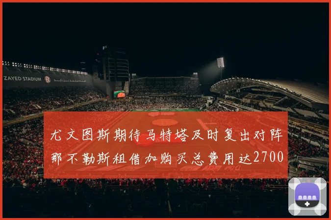 尤文图斯期待马特塔及时复出对阵那不勒斯租借加购买总费用达2700万欧元