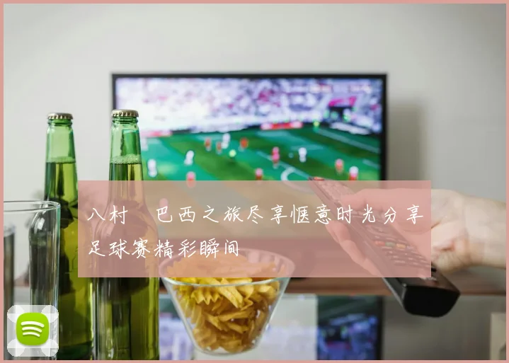 八村塁巴西之旅尽享惬意时光分享足球赛精彩瞬间
