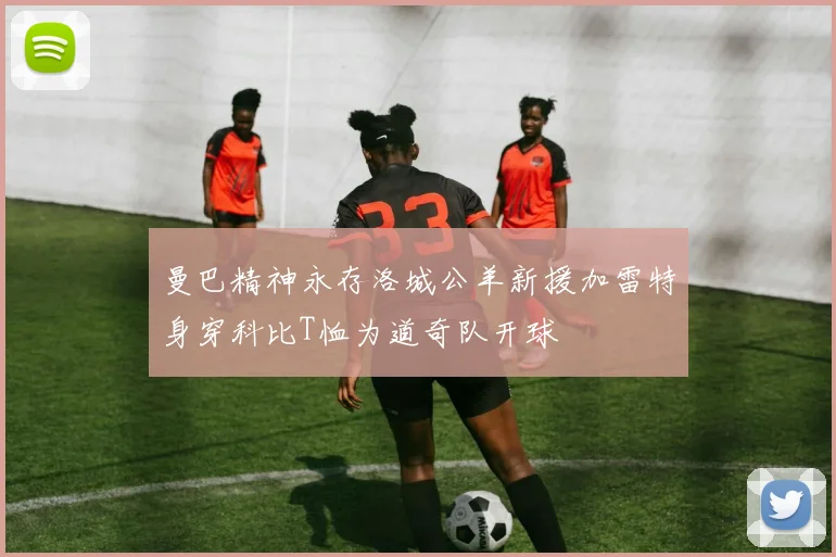曼巴精神永存洛城公羊新援加雷特身穿科比T恤为道奇队开球