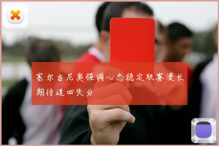 塞尔吉尼奥强调心态稳定联赛漫长期待追回失分