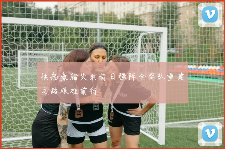 快船豪赌失利昔日强阵全离队重建之路艰难前行