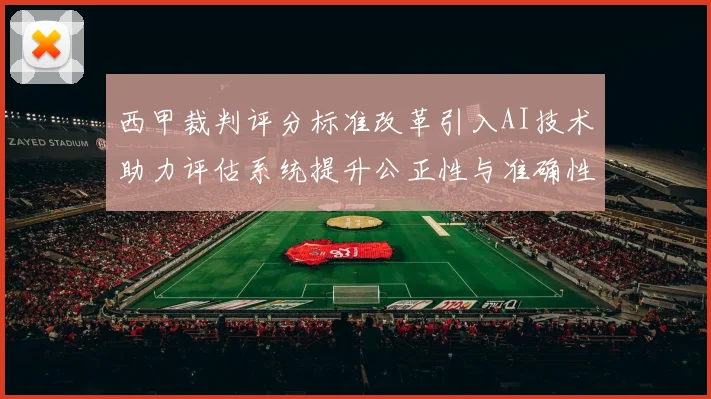 西甲裁判评分标准改革引入AI技术助力评估系统提升公正性与准确性