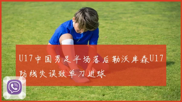 U17中国男足半场落后勒沃库森U17防线失误致单刀进球